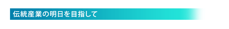 伝統産業の明日を目指して